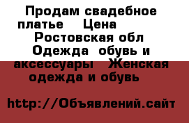 Продам свадебное платье  › Цена ­ 4 500 - Ростовская обл. Одежда, обувь и аксессуары » Женская одежда и обувь   